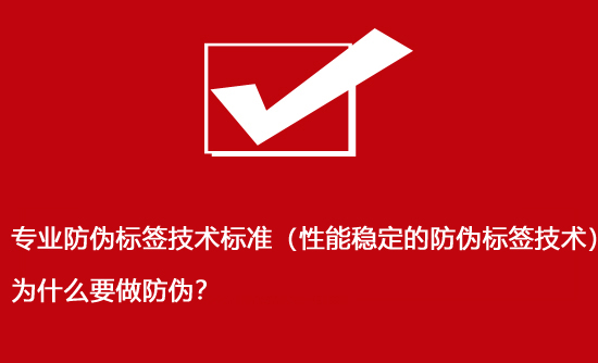 專業(yè)防偽標簽技術(shù)標準（性能穩(wěn)定的防偽標簽技術(shù)）為什么要做防偽？