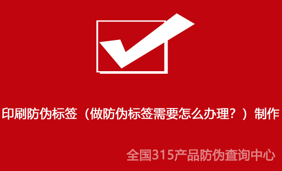 印刷防偽標(biāo)簽（做防偽標(biāo)簽需要怎么辦理？）制作