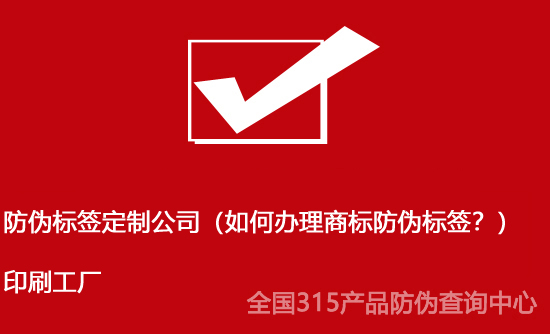 防偽標(biāo)簽定制公司（如何辦理商標(biāo)防偽標(biāo)簽？）印刷工廠